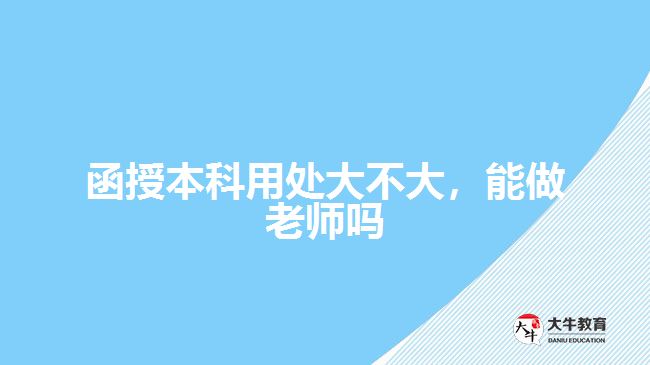 函授本科用處大不大，能做老師嗎