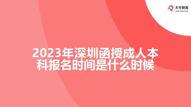 2023年深圳函授成人本科報(bào)名時(shí)間是什么時(shí)候