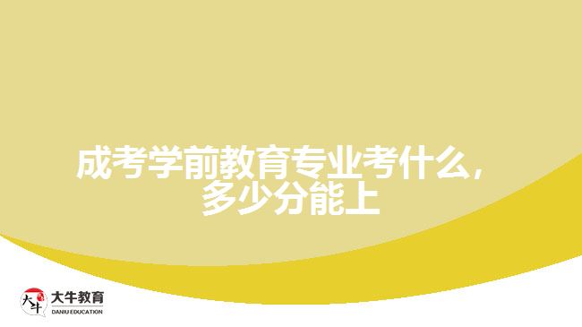 成考學前教育專業(yè)考什么，多少分能上