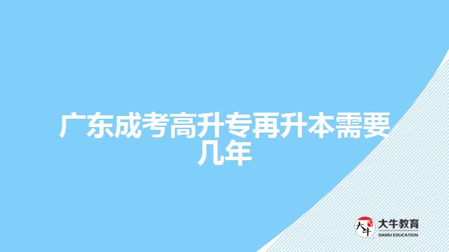 廣東成考高升專再升本需要幾年