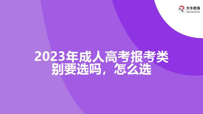 2023年成人高考報(bào)考類別要選嗎，怎么選