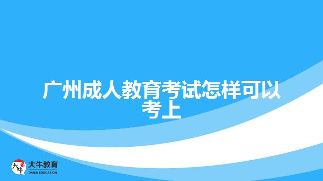 廣州成人教育考試怎樣可以考上