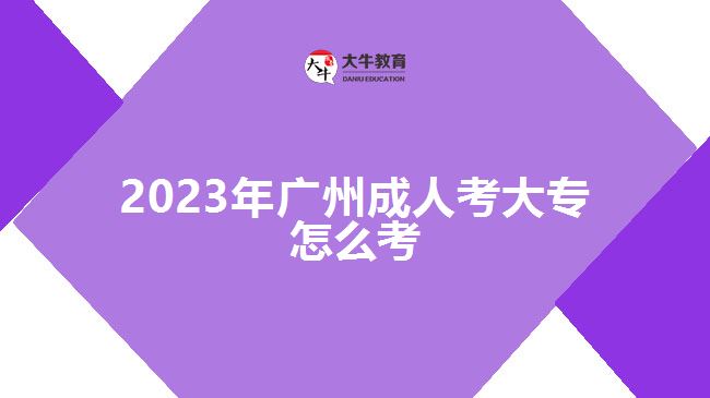 2023年廣州成人考大專怎么考