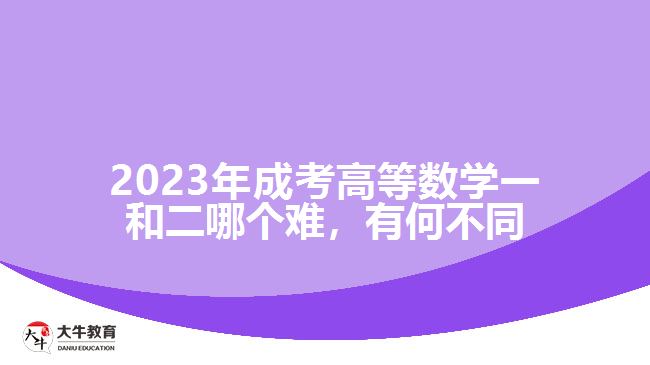 2023年成考高等數(shù)學(xué)一和二哪個難，有何不同