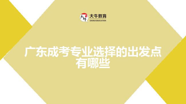 廣東成考專業(yè)選擇的出發(fā)點有哪些