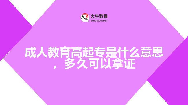 成人教育高起專是什么意思，多久可以拿證