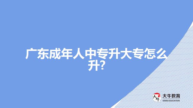 廣東成年人中專升大專怎么升?