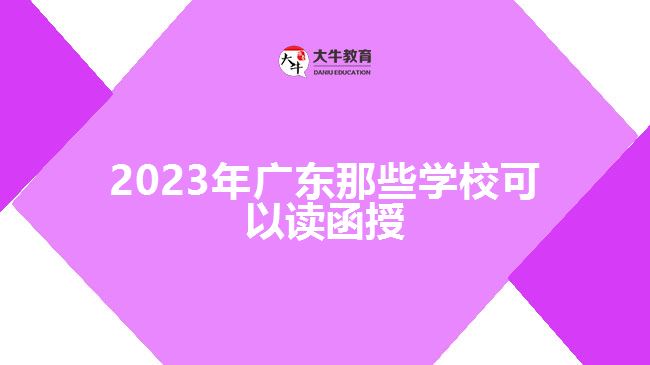 2023年廣東那些學(xué)?？梢宰x函授