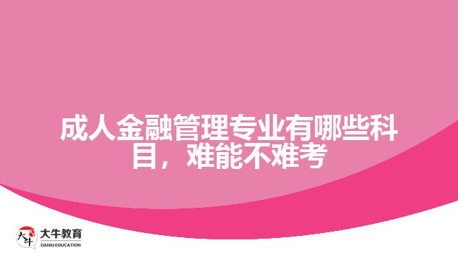 成人金融管理專業(yè)有哪些科目，難能不難考