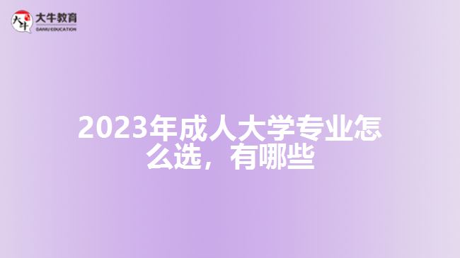 2023年成人大學(xué)專業(yè)怎么選，有哪些