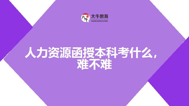 人力資源函授本科考什么，難不難