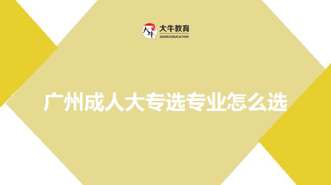 廣州成人大專選專業(yè)怎么選