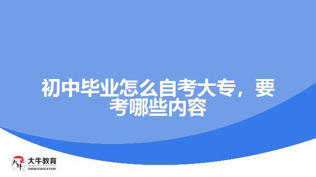 初中畢業(yè)怎么自考大專，要考哪些內(nèi)容