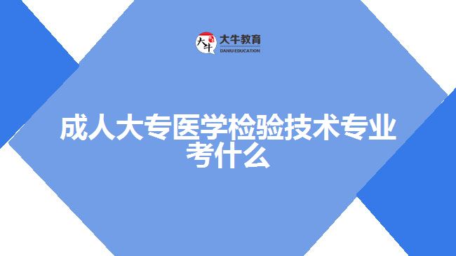 成人大專醫(yī)學檢驗技術專業(yè)考什么