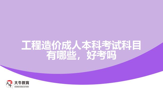 工程造價成人本科考試科目有哪些，好考嗎