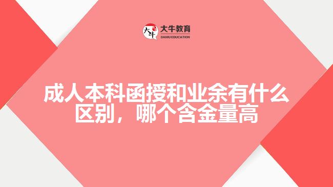 成人本科函授和業(yè)余有什么區(qū)別，哪個(gè)含金量高