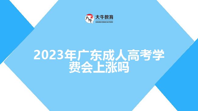 2023年廣東成人高考學費會上漲嗎