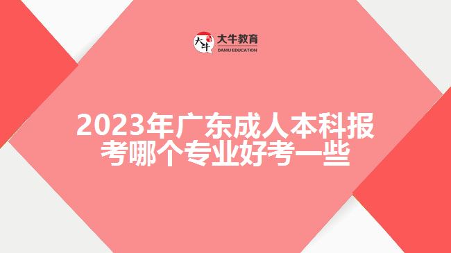 廣東成人本科報(bào)考哪個(gè)專業(yè)好考一些