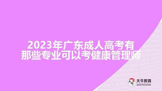 2023年廣東成人高考有那些專業(yè)可以考健康管理師