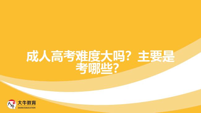 成人高考難度大嗎？主要是考哪些？