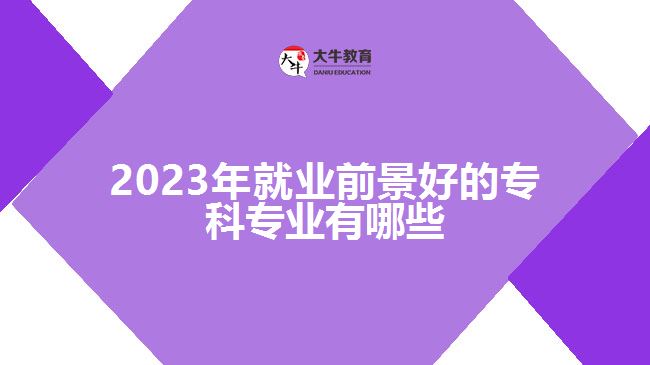 2023年就業(yè)前景好的?？茖I(yè)有哪些