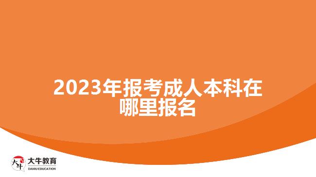 2023年報(bào)考成人本科在哪里報(bào)名