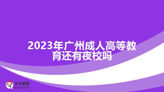 2023年廣州成人高等教育還有夜校嗎