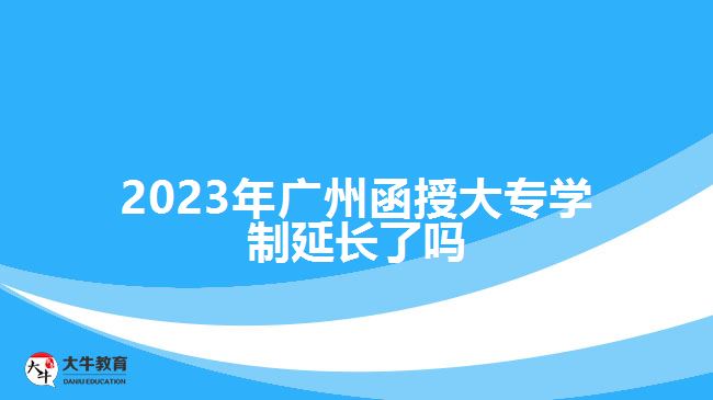 2023年廣州函授大專學(xué)制延長(zhǎng)了嗎