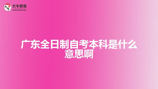 廣東全日制自考本科是什么意思啊