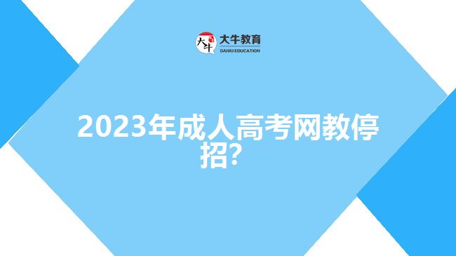 2023年成人高考網(wǎng)教停招？