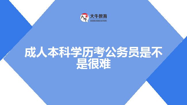 成人本科學歷考公務員是不是很難