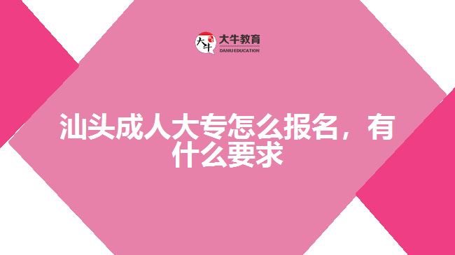 汕頭成人大專怎么報名，有什么要求