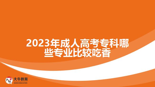 2023年成人高考?？颇男I(yè)比較吃香