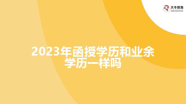 2023年函授學歷和業(yè)余學歷一樣嗎