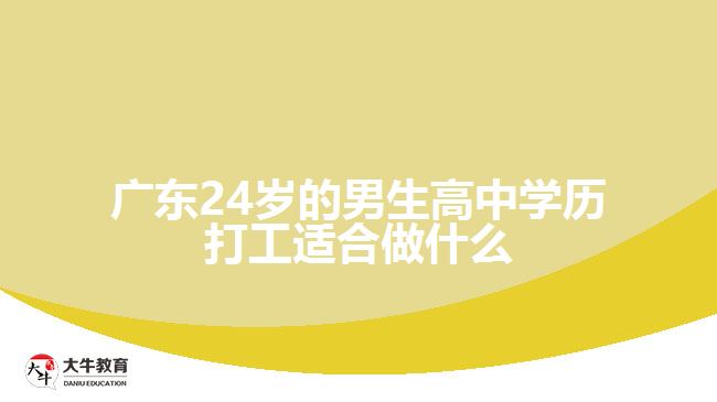 廣東24歲的男生高中學(xué)歷打工適合做什么