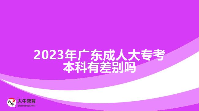 2023年廣東成人大?？急究朴胁顒e嗎