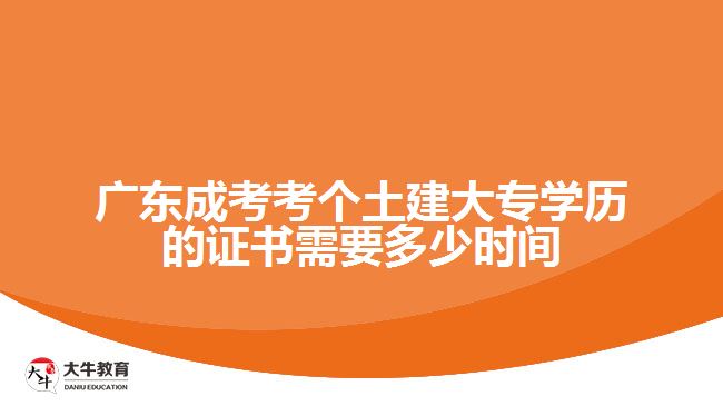 廣東成考考個(gè)土建大專學(xué)歷的證書需要多少時(shí)間