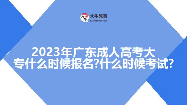 2023年廣東成人高考大專什么時候報名?什么時候考試?