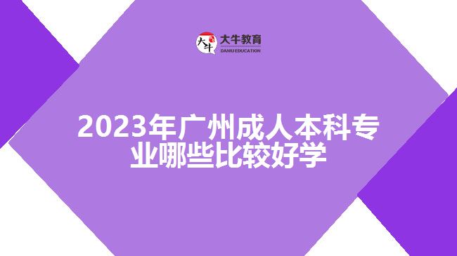 廣州成人本科專業(yè)哪些比較好學(xué)