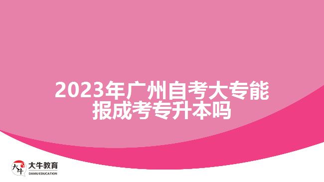 廣州自考大專能報成考專升本嗎