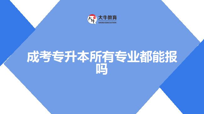 成考專升本所有專業(yè)都能報嗎