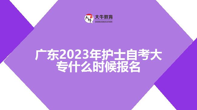 廣東2023年護(hù)士自考大專什么時候報名