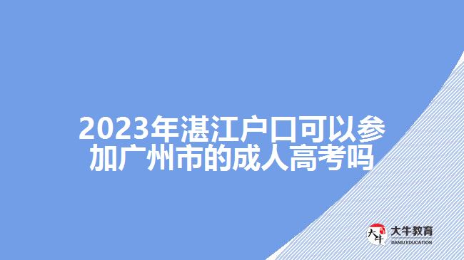 2023年湛江戶口可以參加廣州市的成人高考嗎