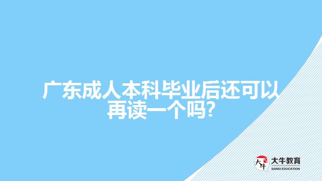 廣東成人本科畢業(yè)后還可以再讀一個嗎?