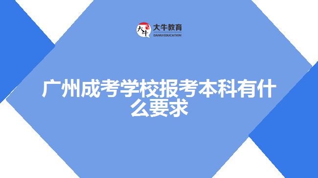 廣州成考學(xué)校報(bào)考本科有什么要求