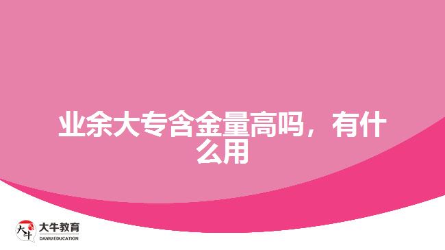 業(yè)余大專含金量高嗎，有什么用