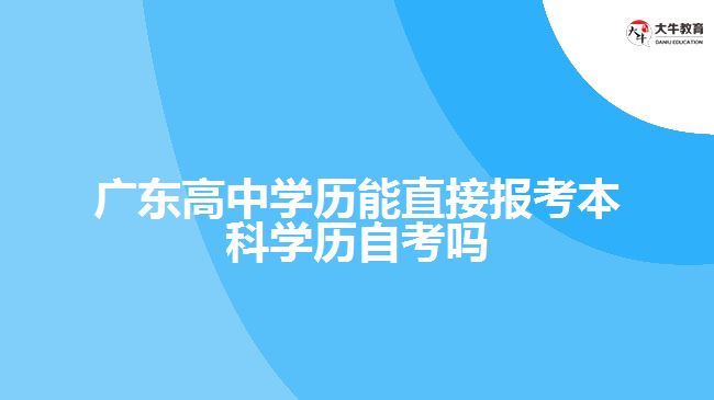 廣東高中學(xué)歷能直接報(bào)考本科學(xué)歷自考嗎