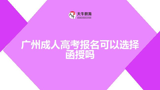 廣州成人高考報名可以選擇函授嗎