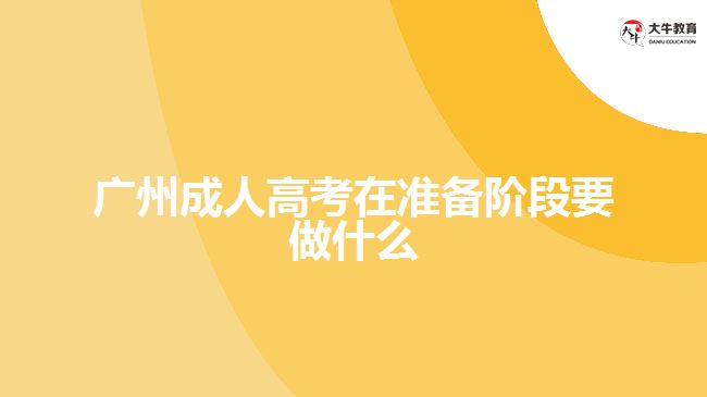 廣州成人高考在準(zhǔn)備階段要做什么