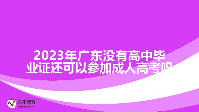 2023年廣東沒(méi)有高中畢業(yè)證還可以參加成人高考嗎